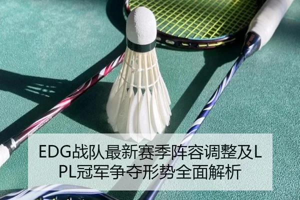 EDG战队最新赛季阵容调整及LPL冠军争夺形势全面解析